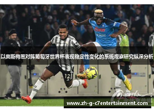 以奥斯梅恩对阵葡萄牙世界杯表现稳定性变化的系统观察研究纵深分析