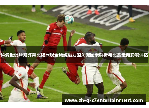 科曼世俱杯对阵莱比锡展现全场统治力的关键因素解析与比赛走向影响评估