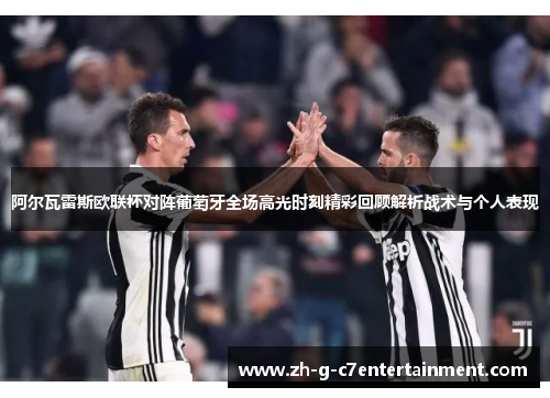 阿尔瓦雷斯欧联杯对阵葡萄牙全场高光时刻精彩回顾解析战术与个人表现