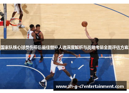 国家队核心球员伤停后最佳替补人选深度解析与战略考量全面评估方案