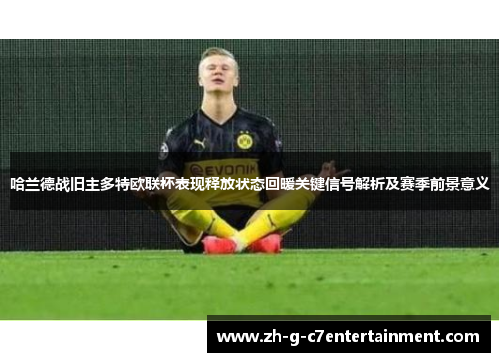 哈兰德战旧主多特欧联杯表现释放状态回暖关键信号解析及赛季前景意义