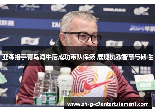 亚森接手青岛海牛后成功带队保级 展现执教智慧与韧性