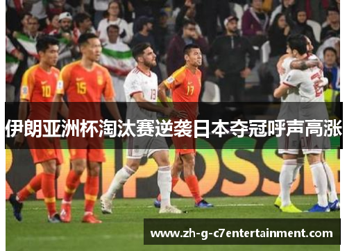 伊朗亚洲杯淘汰赛逆袭日本夺冠呼声高涨