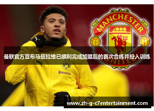 曼联官方宣布马兹拉维已顺利完成加盟后的首次合练并投入训练 曼联官方宣布马兹拉维已顺利完成加盟后的首次合练并投入训练
