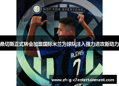 桑切斯正式转会加盟国际米兰为球队注入强力进攻新动力 桑切斯正式转会加盟国际米兰为球队注入强力进攻新动力