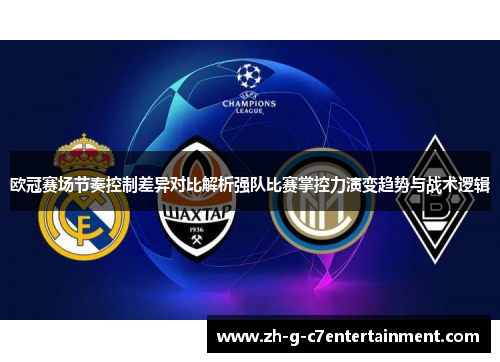 欧冠赛场节奏控制差异对比解析强队比赛掌控力演变趋势与战术逻辑 欧冠赛场节奏控制差异对比解析强队比赛掌控力演变趋势与战术逻辑