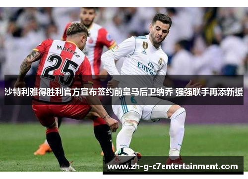 沙特利雅得胜利官方宣布签约前皇马后卫纳乔 强强联手再添新援 沙特利雅得胜利官方宣布签约前皇马后卫纳乔 强强联手再添新援