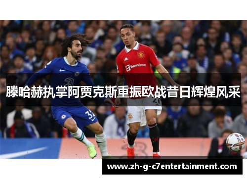 滕哈赫执掌阿贾克斯重振欧战昔日辉煌风采 滕哈赫执掌阿贾克斯重振欧战昔日辉煌风采