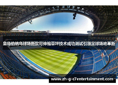 皇马伯纳乌球场新款可伸缩草坪技术成功测试引领足球场地革新