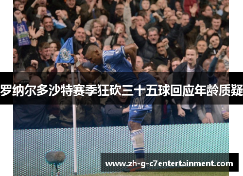 罗纳尔多沙特赛季狂砍三十五球回应年龄质疑