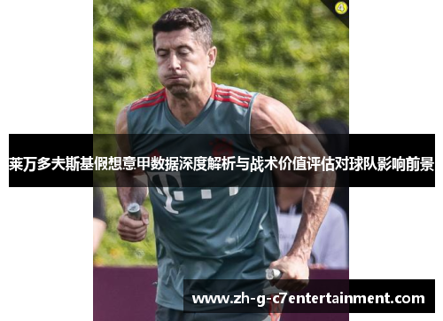 莱万多夫斯基假想意甲数据深度解析与战术价值评估对球队影响前景