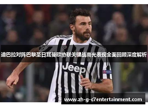 迪巴拉对阵巴黎圣日耳曼欧协联关键战高光表现全面回顾深度解析