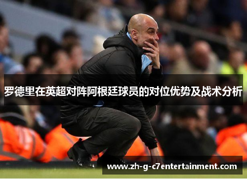 罗德里在英超对阵阿根廷球员的对位优势及战术分析