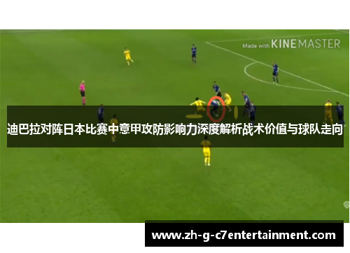 迪巴拉对阵日本比赛中意甲攻防影响力深度解析战术价值与球队走向