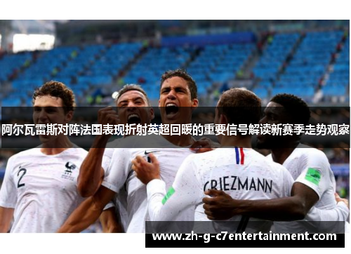 阿尔瓦雷斯对阵法国表现折射英超回暖的重要信号解读新赛季走势观察 阿尔瓦雷斯对阵法国表现折射英超回暖的重要信号解读新赛季走势观察