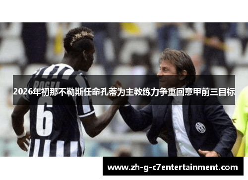 2026年初那不勒斯任命孔蒂为主教练力争重回意甲前三目标