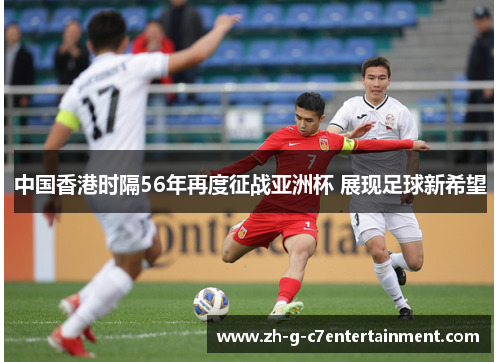 中国香港时隔56年再度征战亚洲杯 展现足球新希望