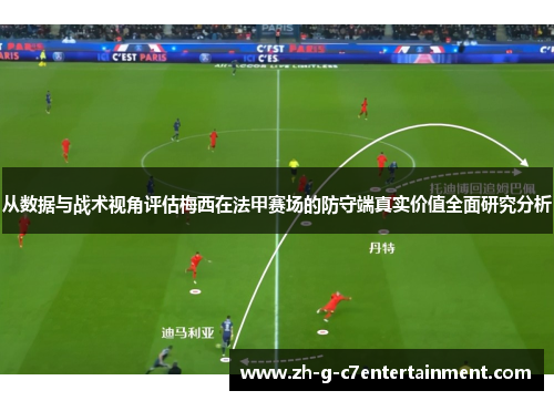 从数据与战术视角评估梅西在法甲赛场的防守端真实价值全面研究分析