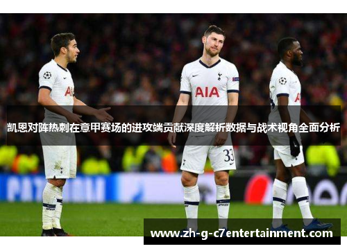 凯恩对阵热刺在意甲赛场的进攻端贡献深度解析数据与战术视角全面分析