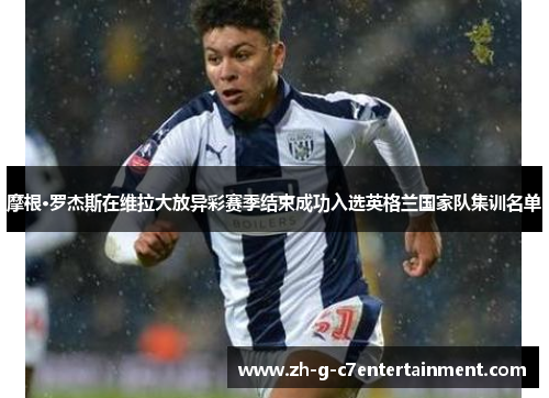 摩根·罗杰斯在维拉大放异彩赛季结束成功入选英格兰国家队集训名单 摩根·罗杰斯在维拉大放异彩赛季结束成功入选英格兰国家队集训名单