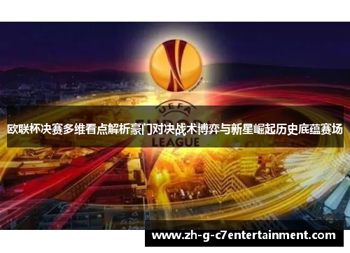 欧联杯决赛多维看点解析豪门对决战术博弈与新星崛起历史底蕴赛场 欧联杯决赛多维看点解析豪门对决战术博弈与新星崛起历史底蕴赛场