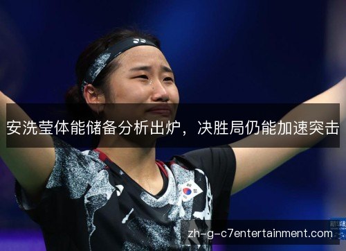 安洗莹体能储备分析出炉,决胜局仍能加速突击 安洗莹体能储备分析出炉,决胜局仍能加速突击