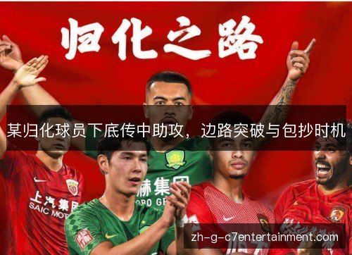 某归化球员下底传中助攻,边路突破与包抄时机 某归化球员下底传中助攻,边路突破与包抄时机