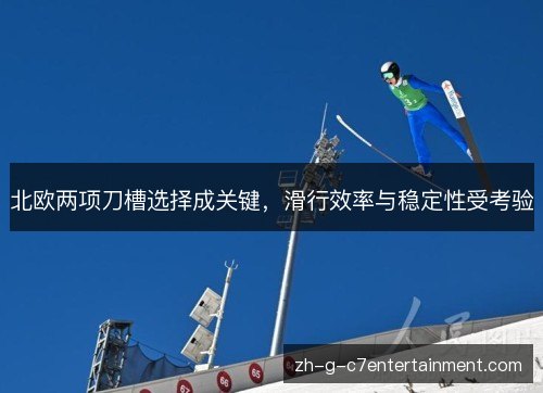 北欧两项刀槽选择成关键,滑行效率与稳定性受考验 北欧两项刀槽选择成关键,滑行效率与稳定性受考验