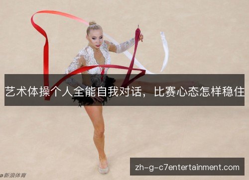 艺术体操个人全能自我对话,比赛心态怎样稳住 艺术体操个人全能自我对话,比赛心态怎样稳住