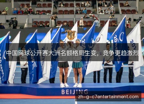 中国网球公开赛大洲名额格局生变，竞争更趋激烈